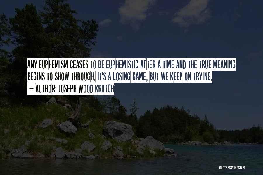 Joseph Wood Krutch Quotes: Any Euphemism Ceases To Be Euphemistic After A Time And The True Meaning Begins To Show Through. It's A Losing