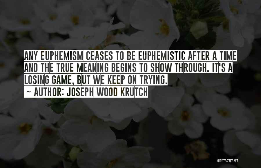 Joseph Wood Krutch Quotes: Any Euphemism Ceases To Be Euphemistic After A Time And The True Meaning Begins To Show Through. It's A Losing