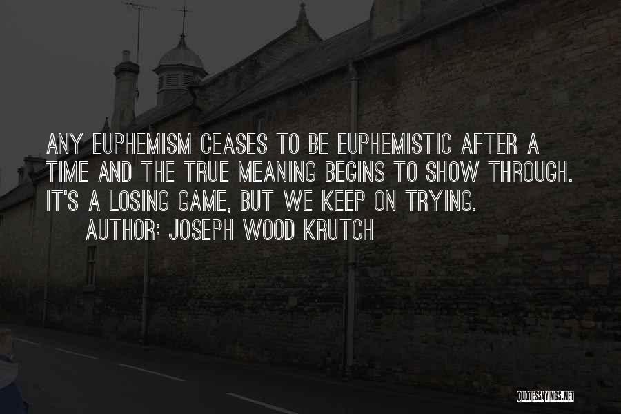 Joseph Wood Krutch Quotes: Any Euphemism Ceases To Be Euphemistic After A Time And The True Meaning Begins To Show Through. It's A Losing