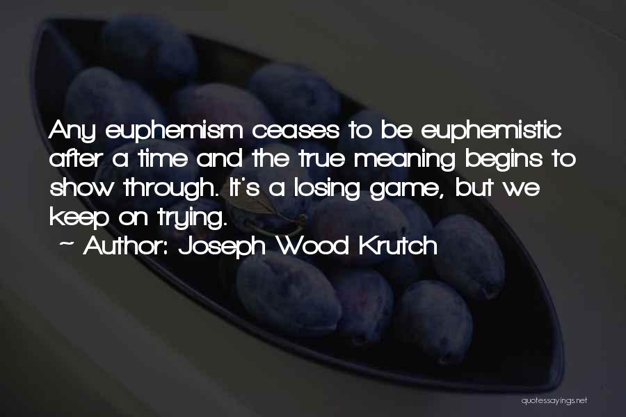 Joseph Wood Krutch Quotes: Any Euphemism Ceases To Be Euphemistic After A Time And The True Meaning Begins To Show Through. It's A Losing