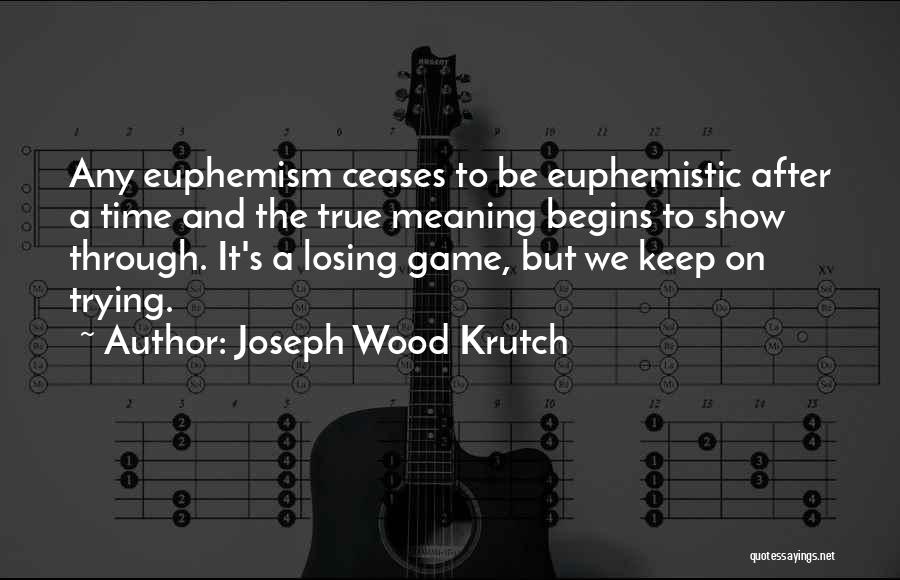 Joseph Wood Krutch Quotes: Any Euphemism Ceases To Be Euphemistic After A Time And The True Meaning Begins To Show Through. It's A Losing