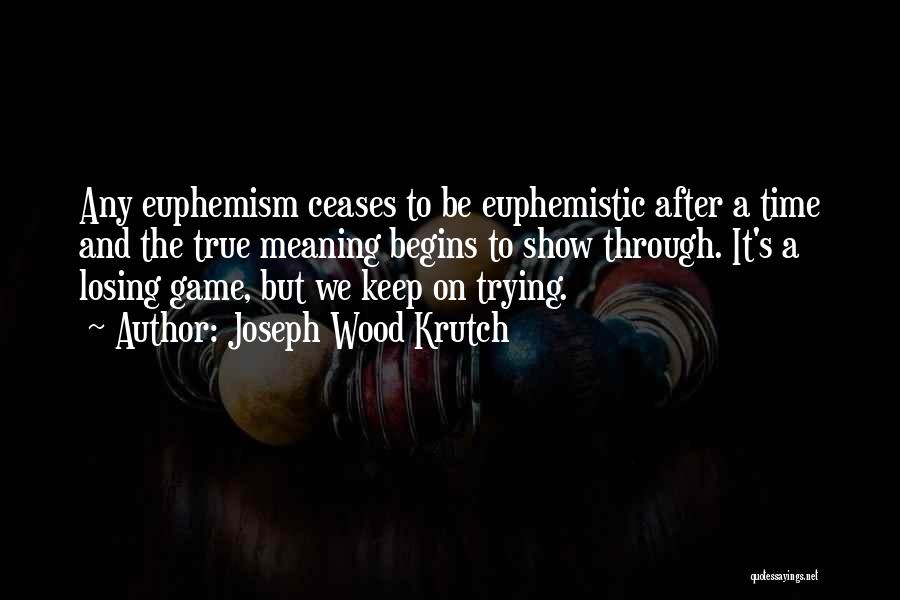 Joseph Wood Krutch Quotes: Any Euphemism Ceases To Be Euphemistic After A Time And The True Meaning Begins To Show Through. It's A Losing