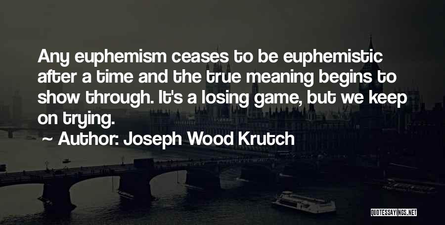 Joseph Wood Krutch Quotes: Any Euphemism Ceases To Be Euphemistic After A Time And The True Meaning Begins To Show Through. It's A Losing
