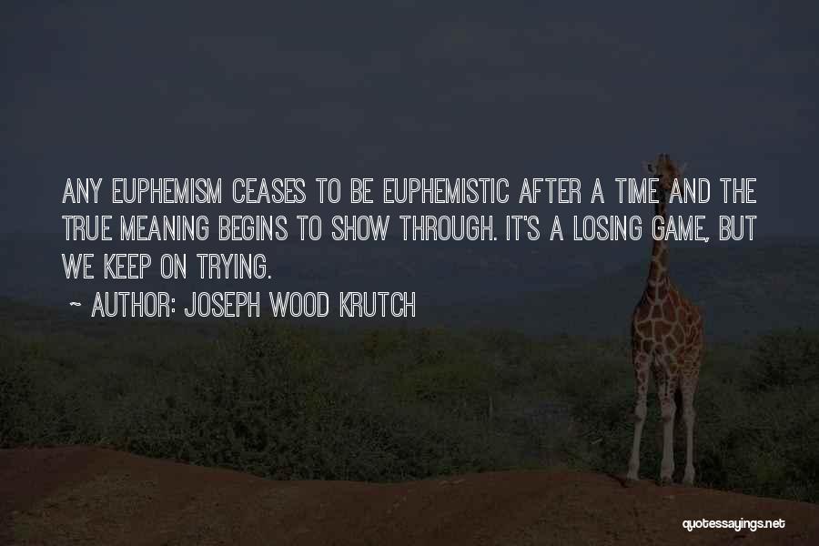 Joseph Wood Krutch Quotes: Any Euphemism Ceases To Be Euphemistic After A Time And The True Meaning Begins To Show Through. It's A Losing