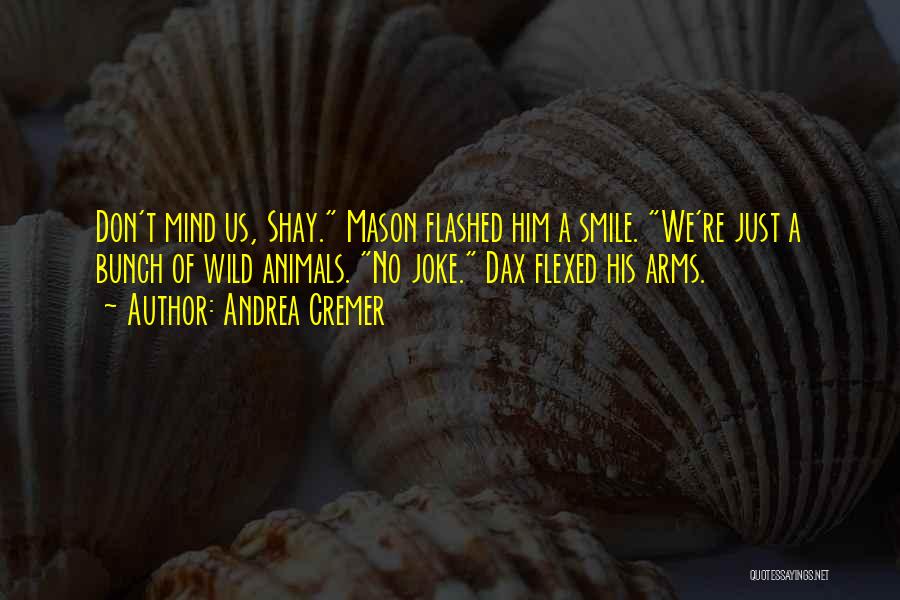 Andrea Cremer Quotes: Don't Mind Us, Shay. Mason Flashed Him A Smile. We're Just A Bunch Of Wild Animals. No Joke. Dax Flexed