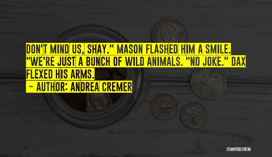 Andrea Cremer Quotes: Don't Mind Us, Shay. Mason Flashed Him A Smile. We're Just A Bunch Of Wild Animals. No Joke. Dax Flexed