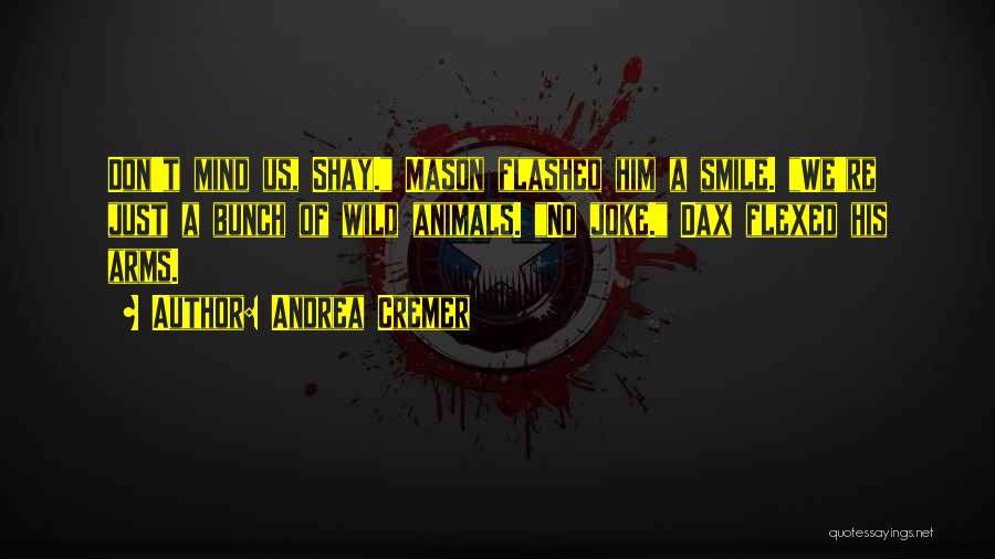 Andrea Cremer Quotes: Don't Mind Us, Shay. Mason Flashed Him A Smile. We're Just A Bunch Of Wild Animals. No Joke. Dax Flexed