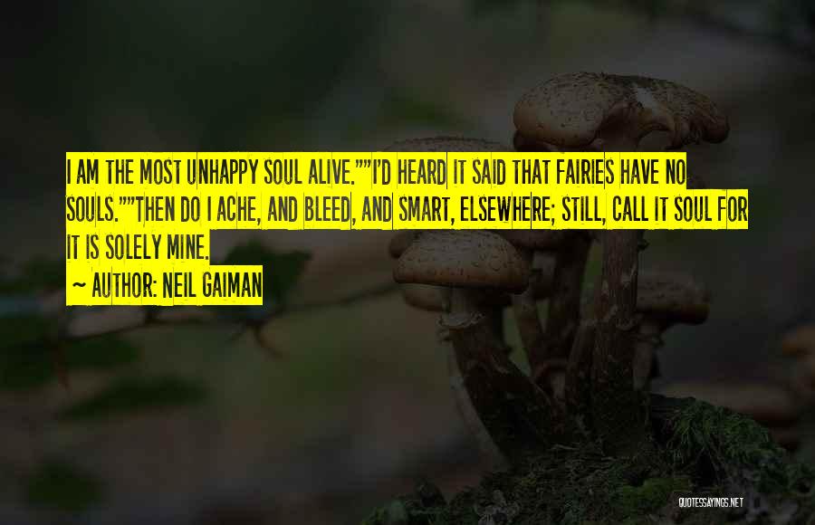 Neil Gaiman Quotes: I Am The Most Unhappy Soul Alive.i'd Heard It Said That Fairies Have No Souls.then Do I Ache, And Bleed,