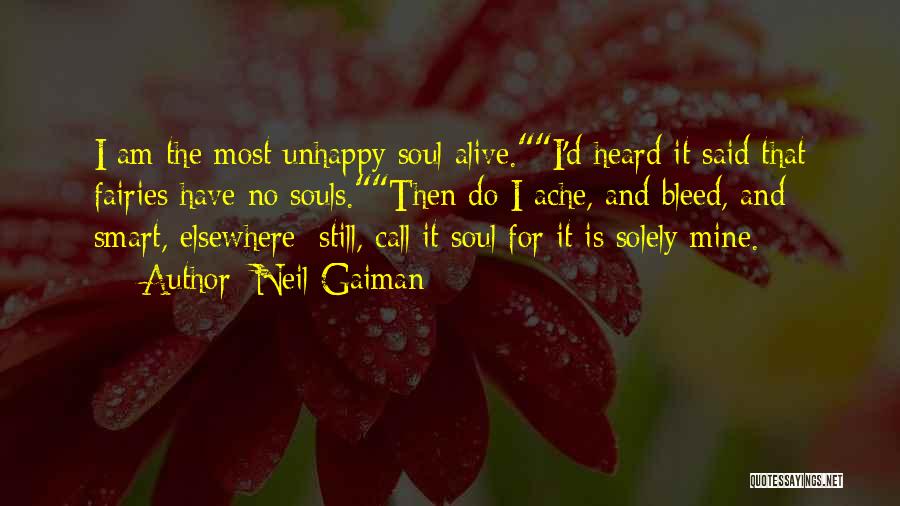 Neil Gaiman Quotes: I Am The Most Unhappy Soul Alive.i'd Heard It Said That Fairies Have No Souls.then Do I Ache, And Bleed,
