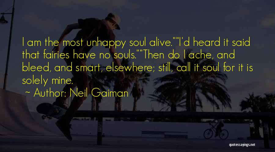 Neil Gaiman Quotes: I Am The Most Unhappy Soul Alive.i'd Heard It Said That Fairies Have No Souls.then Do I Ache, And Bleed,