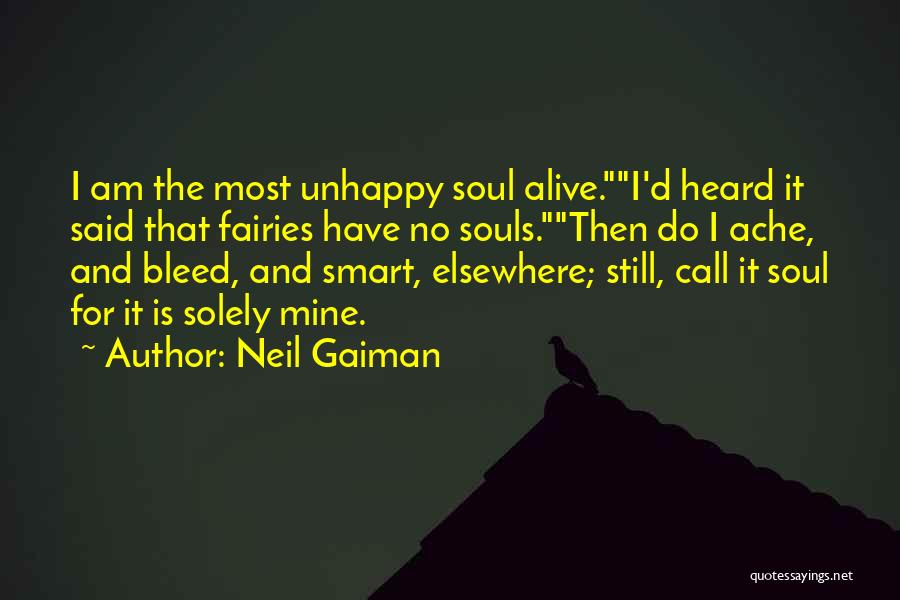 Neil Gaiman Quotes: I Am The Most Unhappy Soul Alive.i'd Heard It Said That Fairies Have No Souls.then Do I Ache, And Bleed,