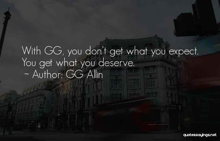 GG Allin Quotes: With Gg, You Don't Get What You Expect. You Get What You Deserve.