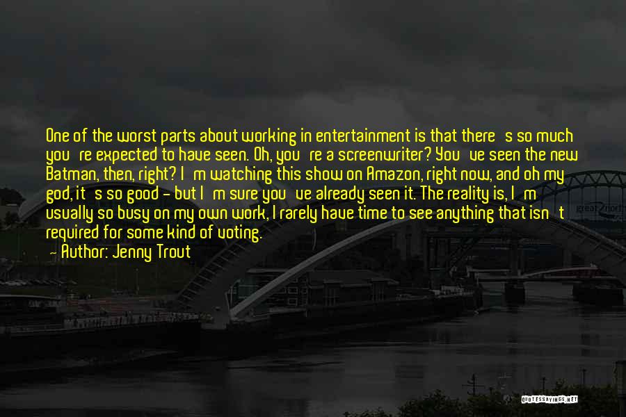 Jenny Trout Quotes: One Of The Worst Parts About Working In Entertainment Is That There's So Much You're Expected To Have Seen. Oh,