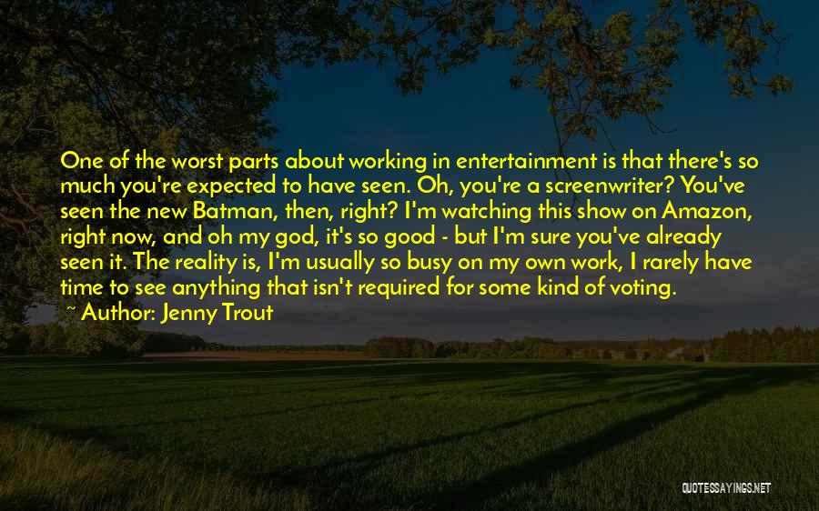 Jenny Trout Quotes: One Of The Worst Parts About Working In Entertainment Is That There's So Much You're Expected To Have Seen. Oh,