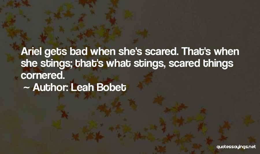 Leah Bobet Quotes: Ariel Gets Bad When She's Scared. That's When She Stings; That's What Stings, Scared Things Cornered.