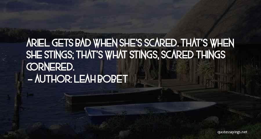 Leah Bobet Quotes: Ariel Gets Bad When She's Scared. That's When She Stings; That's What Stings, Scared Things Cornered.