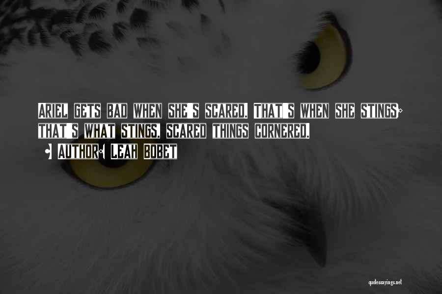 Leah Bobet Quotes: Ariel Gets Bad When She's Scared. That's When She Stings; That's What Stings, Scared Things Cornered.