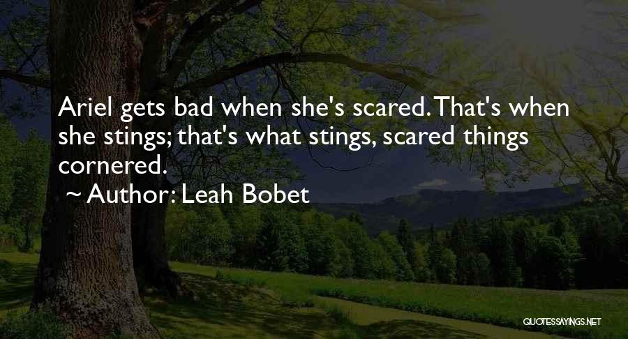 Leah Bobet Quotes: Ariel Gets Bad When She's Scared. That's When She Stings; That's What Stings, Scared Things Cornered.