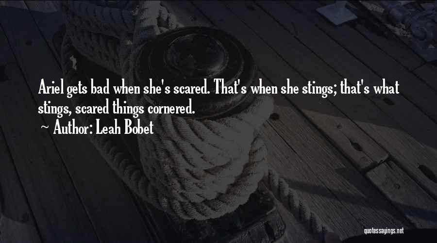 Leah Bobet Quotes: Ariel Gets Bad When She's Scared. That's When She Stings; That's What Stings, Scared Things Cornered.