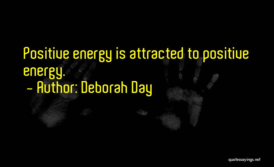Deborah Day Quotes: Positive Energy Is Attracted To Positive Energy.