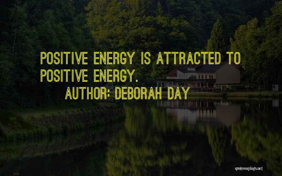 Deborah Day Quotes: Positive Energy Is Attracted To Positive Energy.