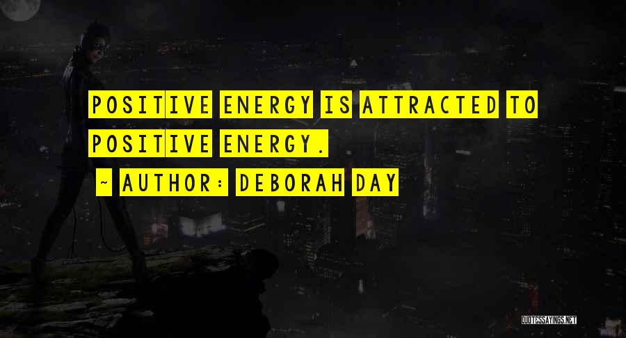 Deborah Day Quotes: Positive Energy Is Attracted To Positive Energy.