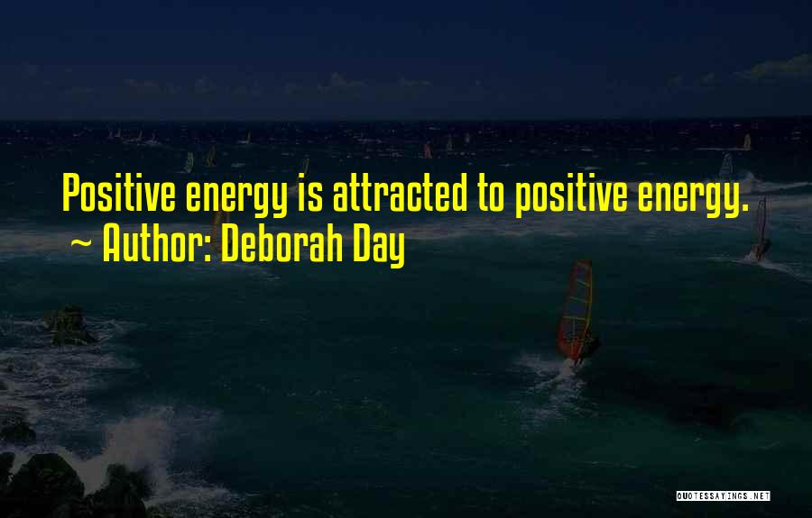 Deborah Day Quotes: Positive Energy Is Attracted To Positive Energy.