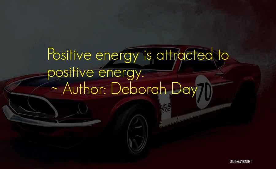 Deborah Day Quotes: Positive Energy Is Attracted To Positive Energy.