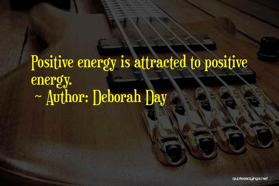 Deborah Day Quotes: Positive Energy Is Attracted To Positive Energy.