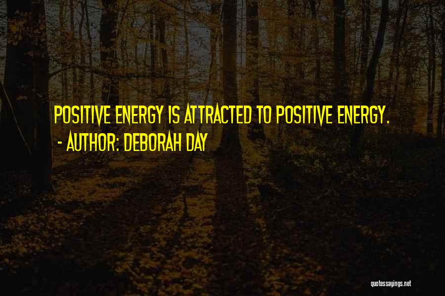 Deborah Day Quotes: Positive Energy Is Attracted To Positive Energy.