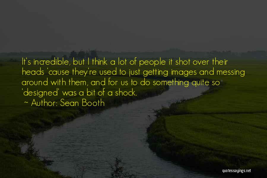 Sean Booth Quotes: It's Incredible, But I Think A Lot Of People It Shot Over Their Heads 'cause They're Used To Just Getting