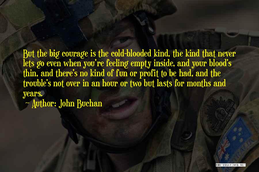 John Buchan Quotes: But The Big Courage Is The Cold-blooded Kind, The Kind That Never Lets Go Even When You're Feeling Empty Inside,