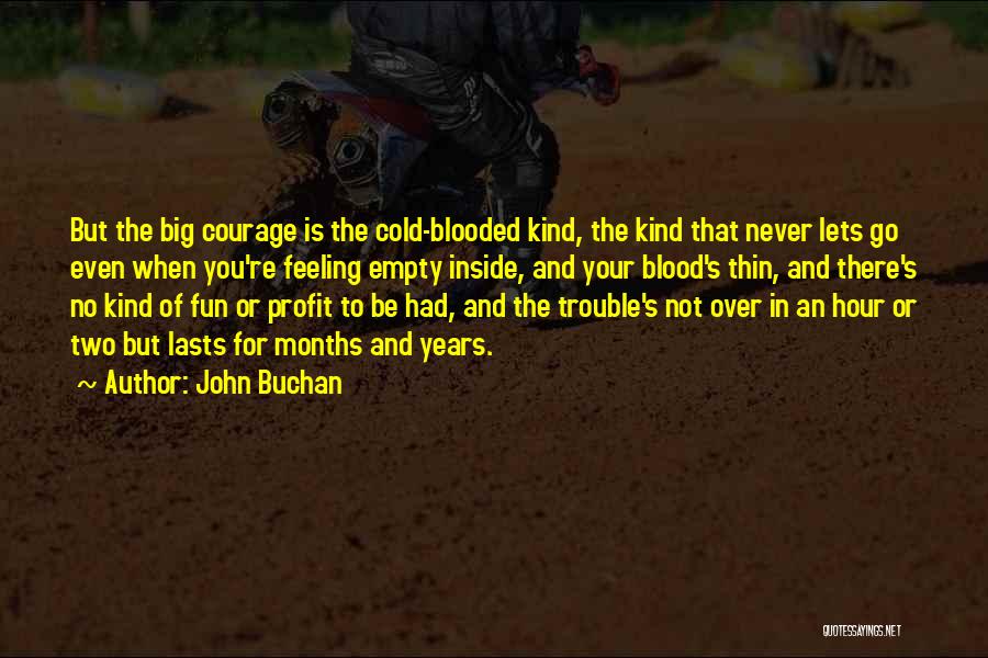 John Buchan Quotes: But The Big Courage Is The Cold-blooded Kind, The Kind That Never Lets Go Even When You're Feeling Empty Inside,