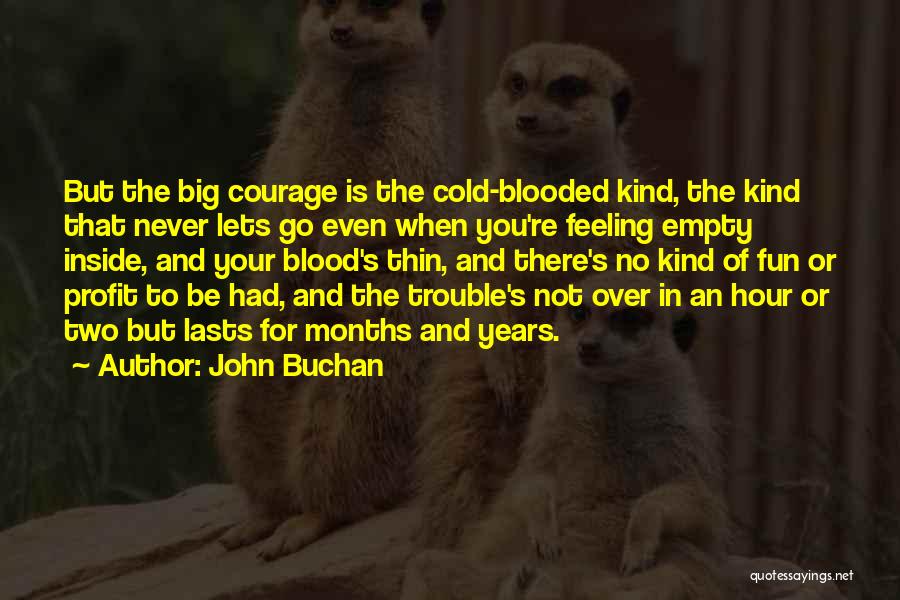 John Buchan Quotes: But The Big Courage Is The Cold-blooded Kind, The Kind That Never Lets Go Even When You're Feeling Empty Inside,