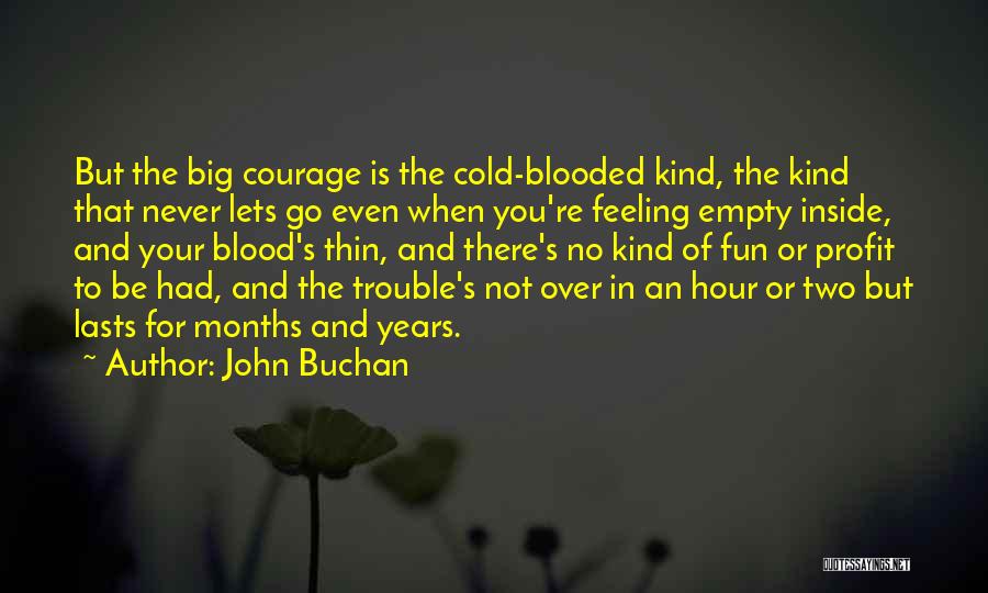 John Buchan Quotes: But The Big Courage Is The Cold-blooded Kind, The Kind That Never Lets Go Even When You're Feeling Empty Inside,