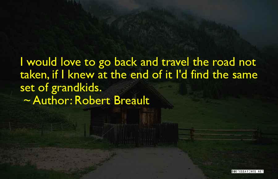 Robert Breault Quotes: I Would Love To Go Back And Travel The Road Not Taken, If I Knew At The End Of It