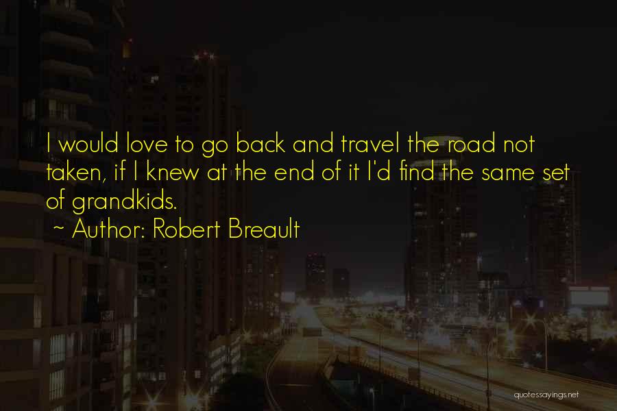 Robert Breault Quotes: I Would Love To Go Back And Travel The Road Not Taken, If I Knew At The End Of It