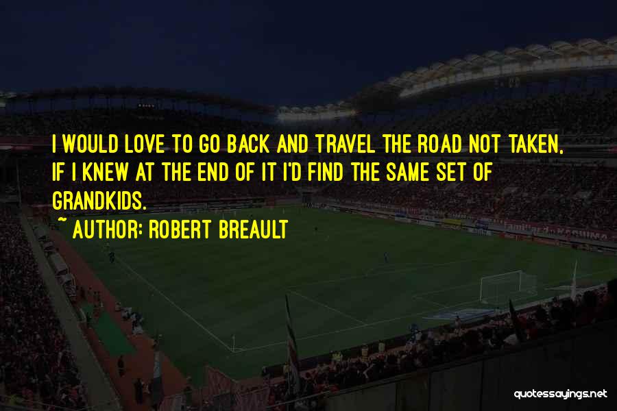 Robert Breault Quotes: I Would Love To Go Back And Travel The Road Not Taken, If I Knew At The End Of It