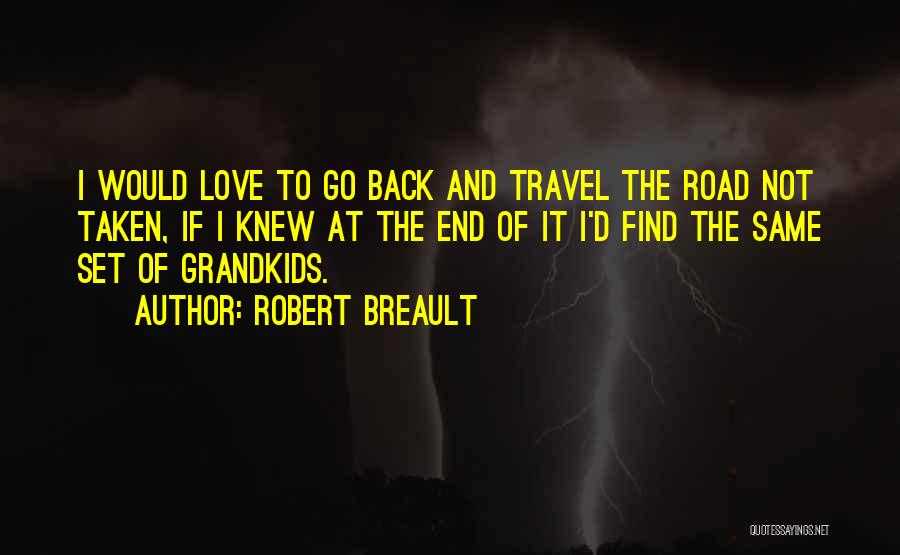 Robert Breault Quotes: I Would Love To Go Back And Travel The Road Not Taken, If I Knew At The End Of It