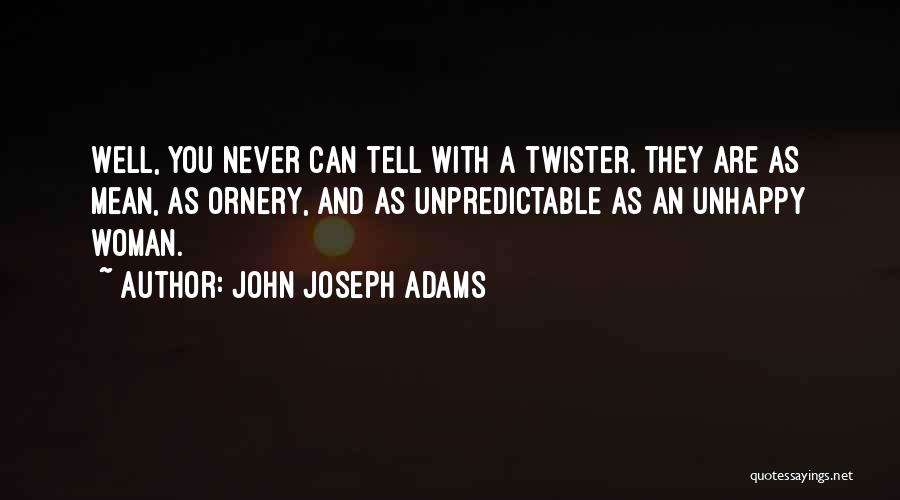 John Joseph Adams Quotes: Well, You Never Can Tell With A Twister. They Are As Mean, As Ornery, And As Unpredictable As An Unhappy