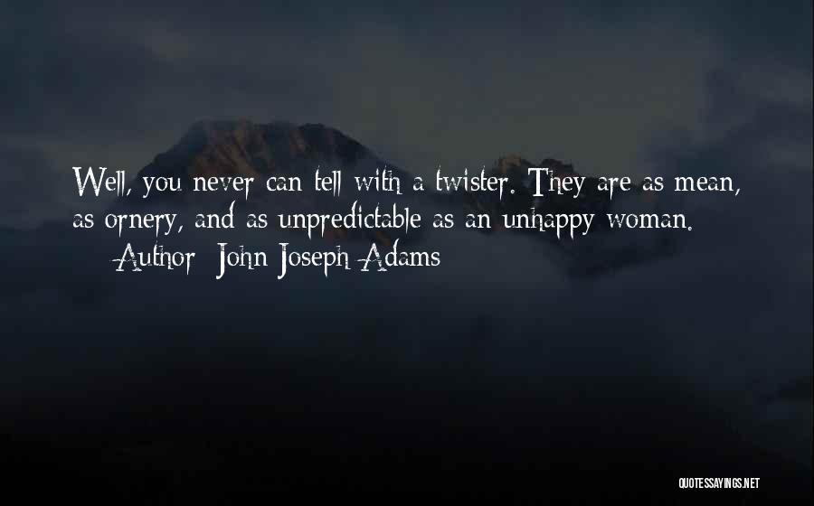 John Joseph Adams Quotes: Well, You Never Can Tell With A Twister. They Are As Mean, As Ornery, And As Unpredictable As An Unhappy
