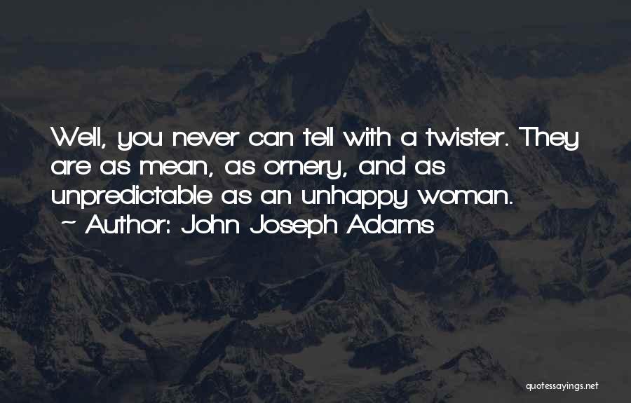 John Joseph Adams Quotes: Well, You Never Can Tell With A Twister. They Are As Mean, As Ornery, And As Unpredictable As An Unhappy