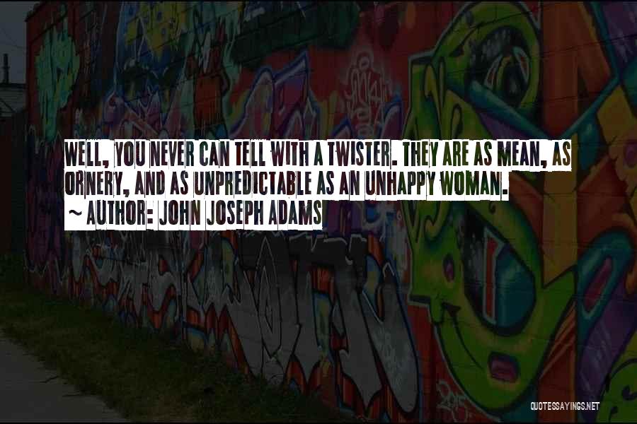 John Joseph Adams Quotes: Well, You Never Can Tell With A Twister. They Are As Mean, As Ornery, And As Unpredictable As An Unhappy