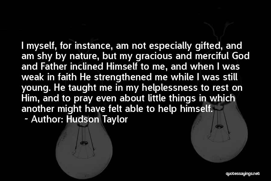 Hudson Taylor Quotes: I Myself, For Instance, Am Not Especially Gifted, And Am Shy By Nature, But My Gracious And Merciful God And