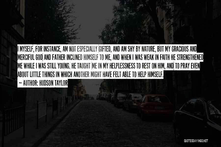 Hudson Taylor Quotes: I Myself, For Instance, Am Not Especially Gifted, And Am Shy By Nature, But My Gracious And Merciful God And