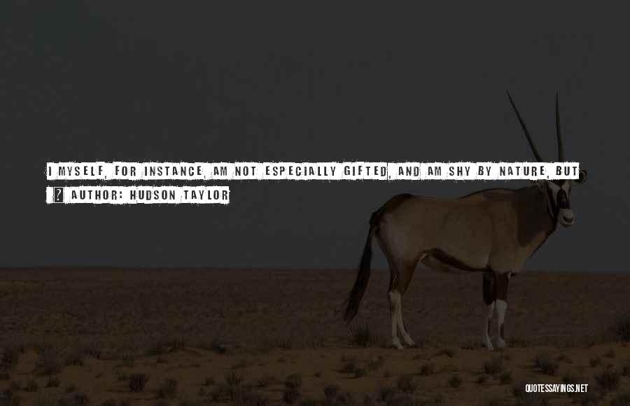 Hudson Taylor Quotes: I Myself, For Instance, Am Not Especially Gifted, And Am Shy By Nature, But My Gracious And Merciful God And