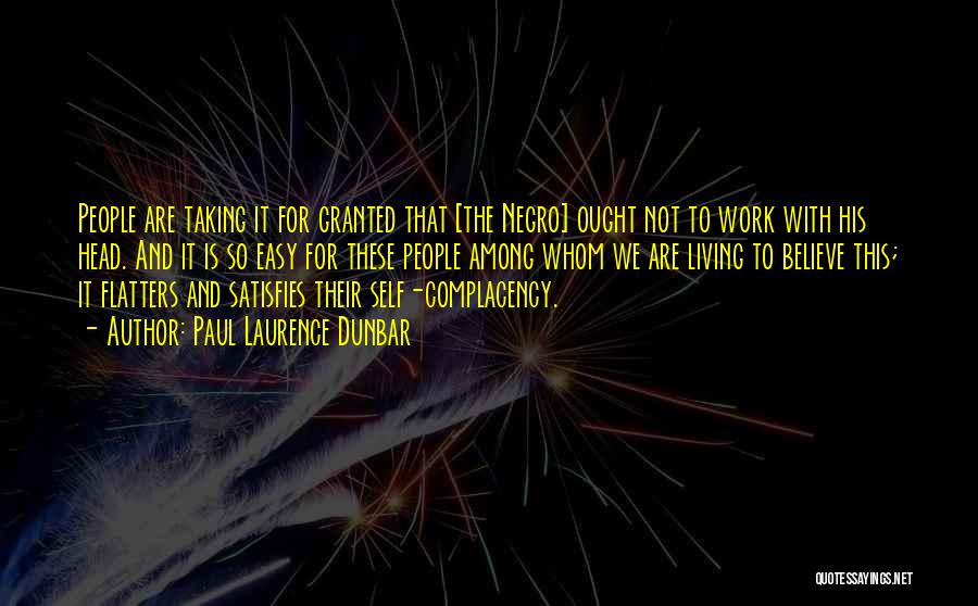 Paul Laurence Dunbar Quotes: People Are Taking It For Granted That [the Negro] Ought Not To Work With His Head. And It Is So