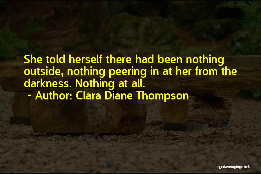 Clara Diane Thompson Quotes: She Told Herself There Had Been Nothing Outside, Nothing Peering In At Her From The Darkness. Nothing At All.