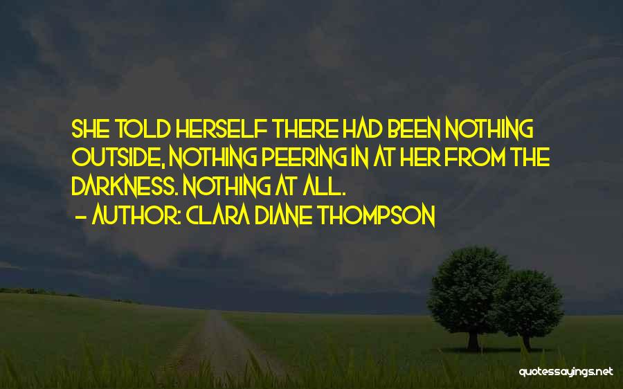Clara Diane Thompson Quotes: She Told Herself There Had Been Nothing Outside, Nothing Peering In At Her From The Darkness. Nothing At All.