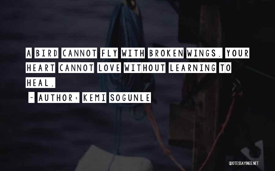 Kemi Sogunle Quotes: A Bird Cannot Fly With Broken Wings. Your Heart Cannot Love Without Learning To Heal.